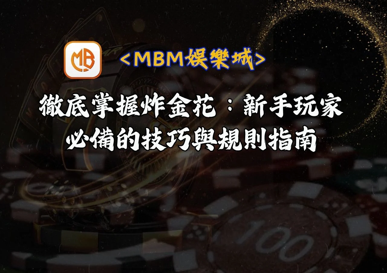 徹底掌握炸金花:MBM娛樂城新手玩家必備的技巧與規則指南 2 徹底掌握炸金花:MBM娛樂城新手玩家必備的技巧與規則指南