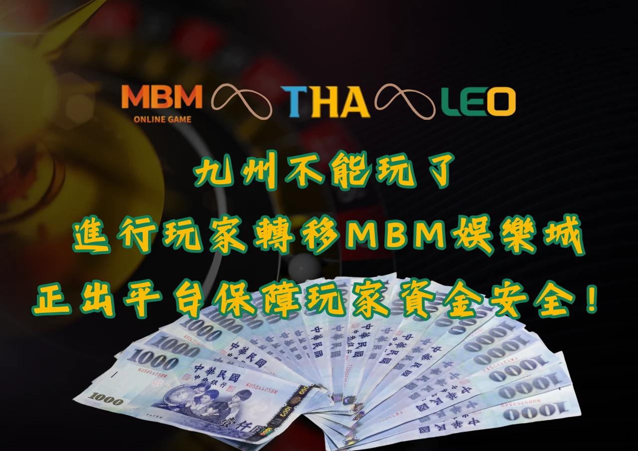 九州不能玩進行玩家轉移,聯合MBM娛樂城正出平台保障玩家資金安全! 9 九州不能玩了進行玩家轉移,聯合MBM娛樂城正出平台保障玩家資金安全!