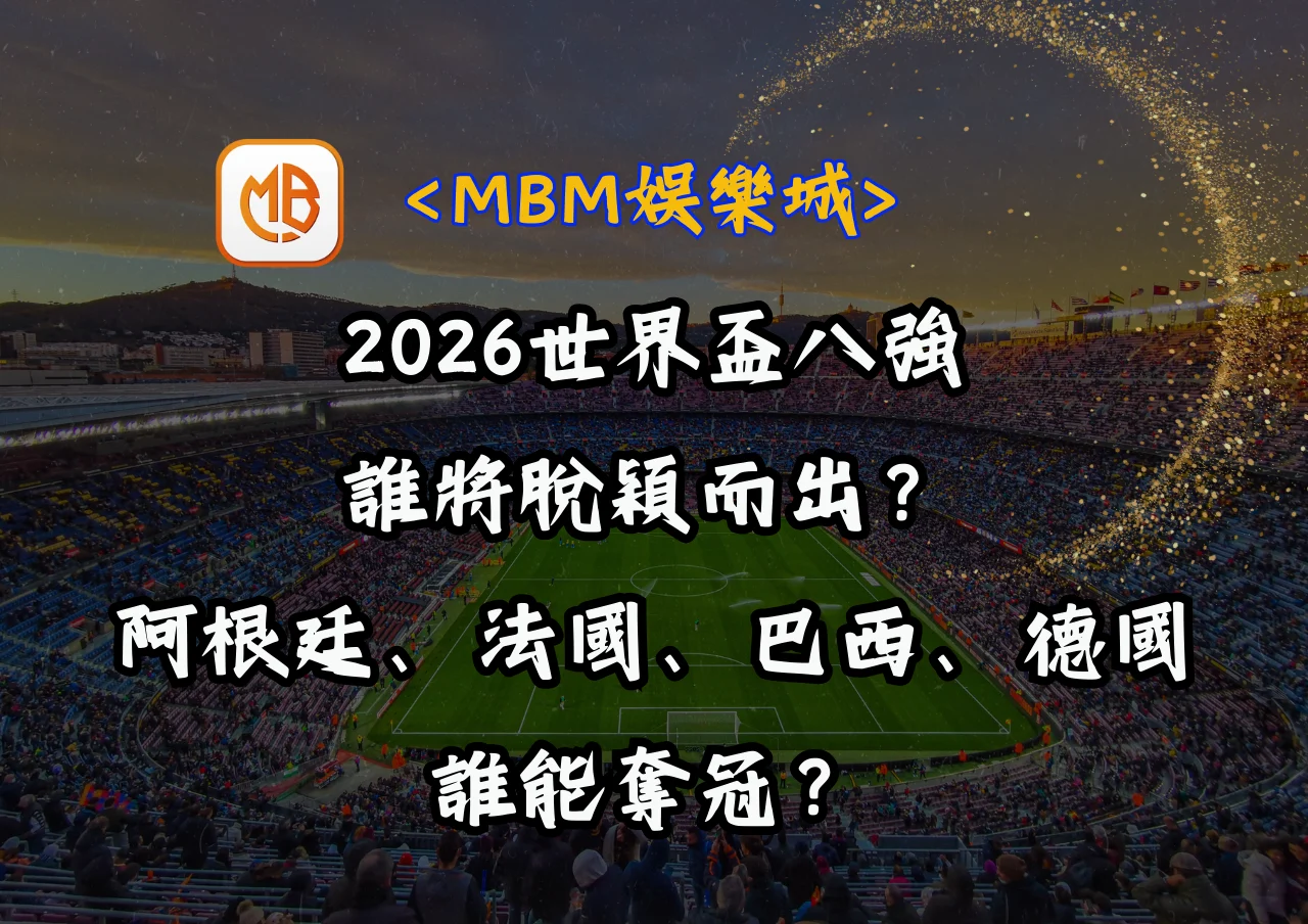 2026世界盃八強誰將脫穎而出?阿根廷、法國、巴西、德國誰能奪冠? 9 2026世界盃八強誰將脫穎而出?阿根廷、法國、巴西、德國誰能奪冠?