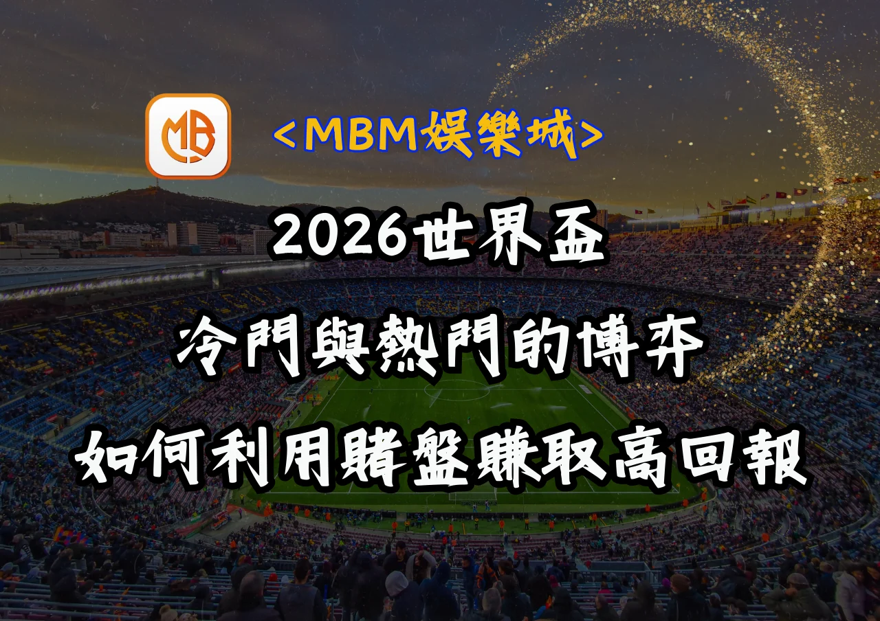2026世界盃冷門與熱門的博弈:如何利用賭盤賺取高回報 7 2026世界盃冷門與熱門的博弈:如何利用賭盤賺取高回報
