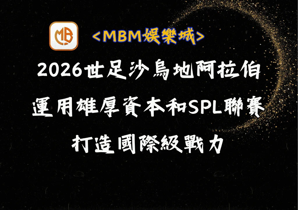 2026世足沙烏地阿拉伯解析:運用雄厚資本和SPL聯賽打造的國際級戰力 8 2026世足沙烏地阿拉伯解析:運用雄厚資本和SPL聯賽打造的國際級戰力